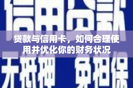 泸定贷款与信用卡，如何合理使用并优化你的财务状况
