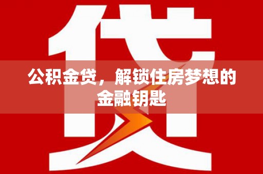 泸定公积金贷，解锁住房梦想的金融钥匙