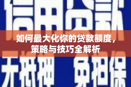 泸定如何最大化你的贷款额度，策略与技巧全解析
