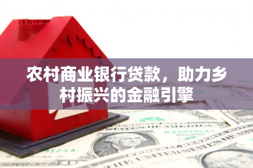 泸定农村商业银行贷款，助力乡村振兴的金融引擎