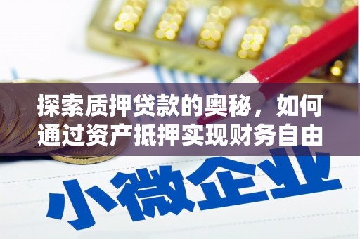 泸定探索质押贷款的奥秘，如何通过资产抵押实现财务自由