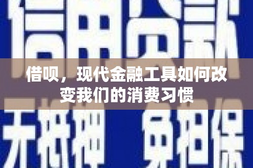 泸定借呗，现代金融工具如何改变我们的消费习惯