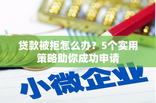 泸定贷款被拒怎么办？5个实用策略助你成功申请