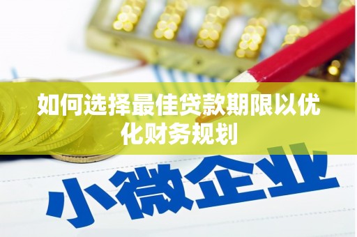 泸定如何选择最佳贷款期限以优化财务规划