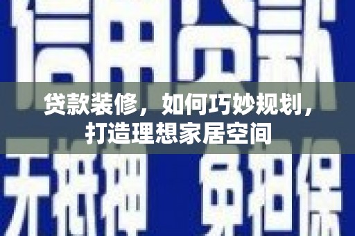 泸定贷款装修，如何巧妙规划，打造理想家居空间