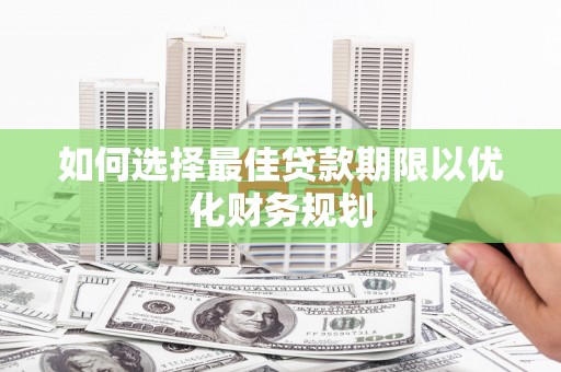 泸定如何选择最佳贷款期限以优化财务规划
