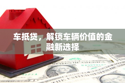 泸定车抵贷，解锁车辆价值的金融新选择