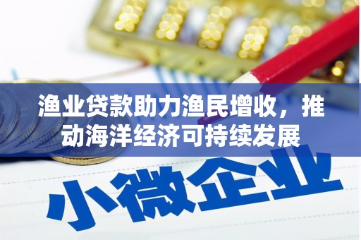 泸定渔业贷款助力渔民增收，推动海洋经济可持续发展