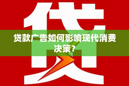 泸定贷款广告如何影响现代消费决策？