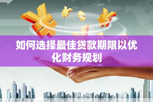 泸定如何选择最佳贷款期限以优化财务规划