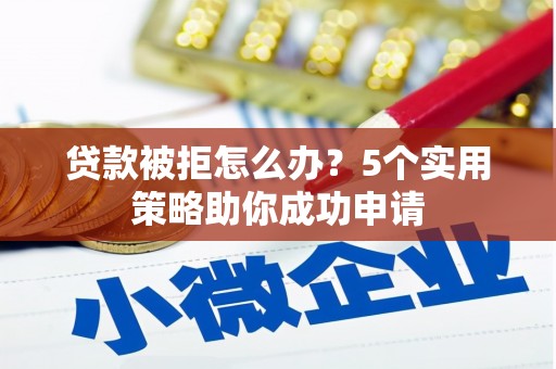 泸定贷款被拒怎么办？5个实用策略助你成功申请