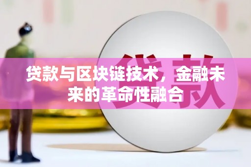 泸定贷款与区块链技术，金融未来的革命性融合