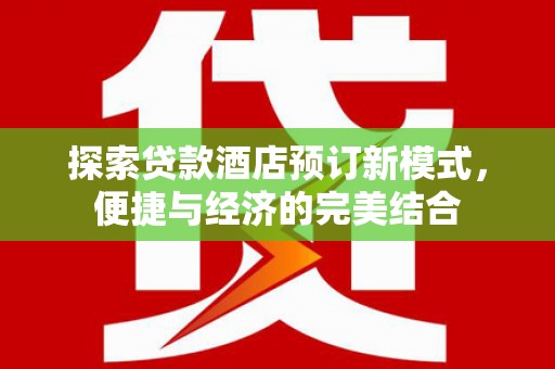 泸定探索贷款酒店预订新模式，便捷与经济的完美结合