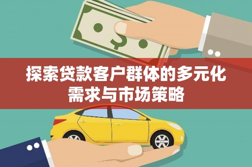 泸定探索贷款客户群体的多元化需求与市场策略