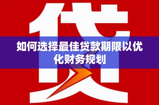 泸定如何选择最佳贷款期限以优化财务规划