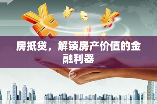 泸定房抵贷，解锁房产价值的金融利器