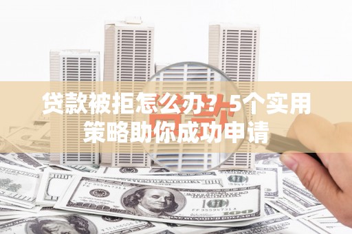 泸定贷款被拒怎么办？5个实用策略助你成功申请